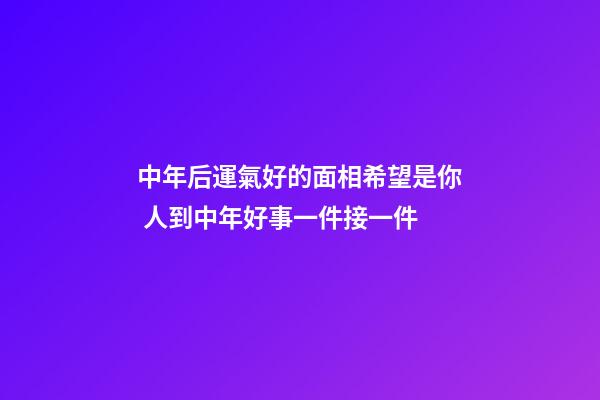 中年后運氣好的面相希望是你 人到中年好事一件接一件